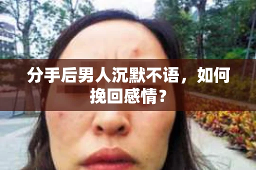 分手后男人沉默不语，如何挽回感情？