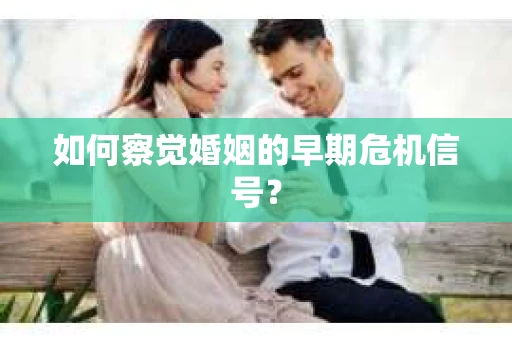 如何察觉婚姻的早期危机信号？