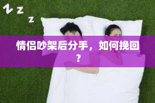 情侣吵架后分手，如何挽回？