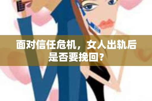 面对信任危机，女人出轨后是否要挽回？