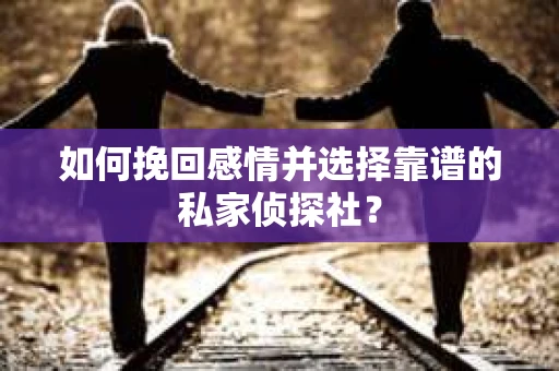 如何挽回感情并选择靠谱的私家侦探社？