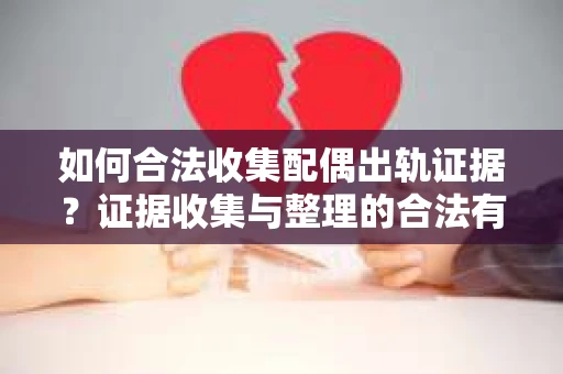 如何合法收集配偶出轨证据？证据收集与整理的合法有效方法