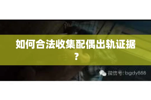 如何合法收集配偶出轨证据？