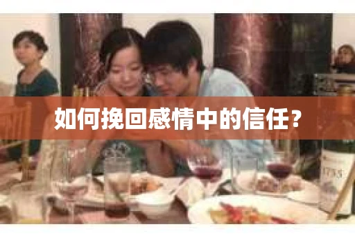 如何挽回感情中的信任？