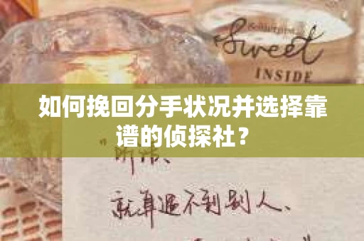 如何挽回分手状况并选择靠谱的侦探社？