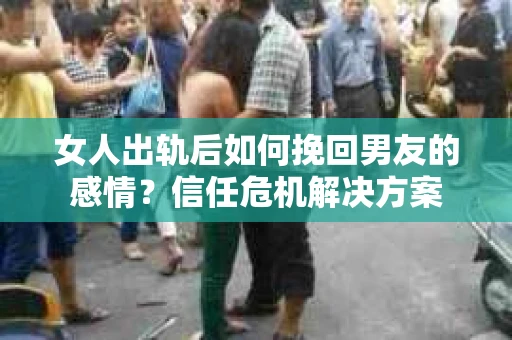 女人出轨后如何挽回男友的感情？信任危机解决方案