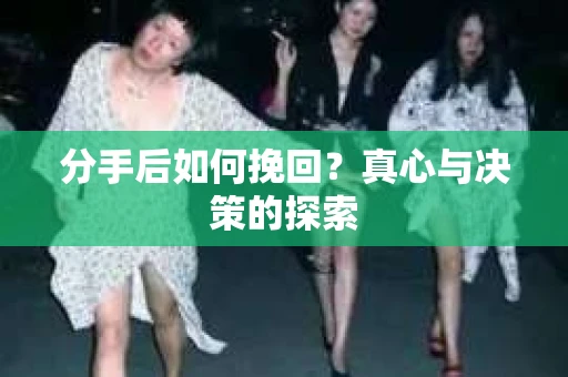 分手后如何挽回？真心与决策的探索