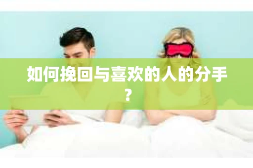 如何挽回与喜欢的人的分手？