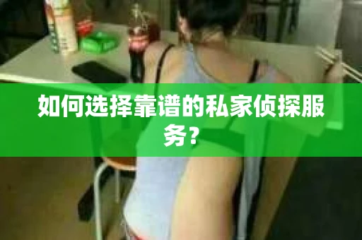 如何选择靠谱的私家侦探服务？