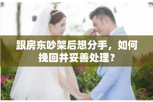 跟房东吵架后想分手，如何挽回并妥善处理？