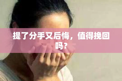 提了分手又后悔，值得挽回吗？