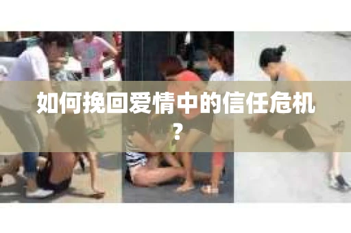 如何挽回爱情中的信任危机？
