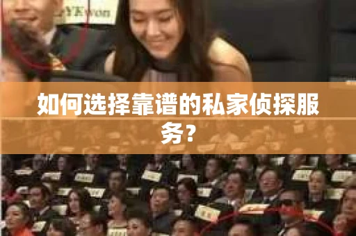 如何选择靠谱的私家侦探服务？