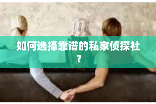 如何选择靠谱的私家侦探社？