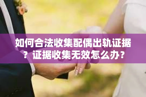 如何合法收集配偶出轨证据？证据收集无效怎么办？