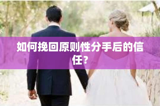 如何挽回原则性分手后的信任？