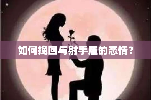 如何挽回与射手座的恋情？