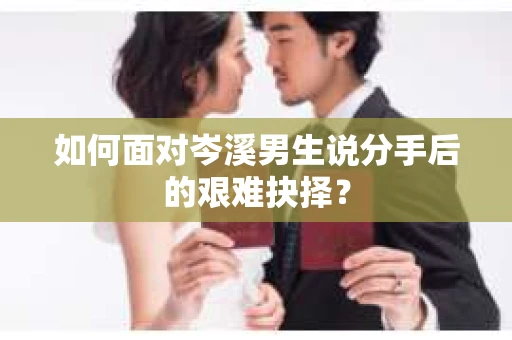 如何面对岑溪男生说分手后的艰难抉择？