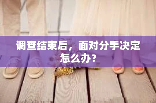 调查结束后，面对分手决定怎么办？