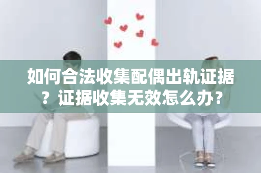 如何合法收集配偶出轨证据？证据收集无效怎么办？