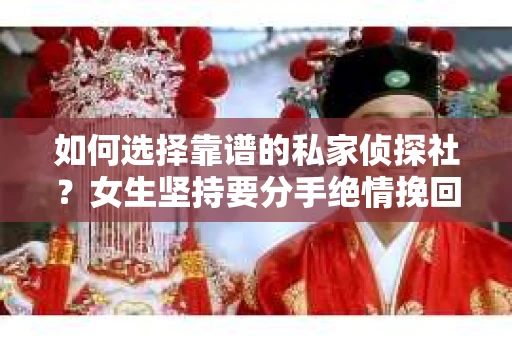 如何选择靠谱的私家侦探社？女生坚持要分手绝情挽回怎么办？