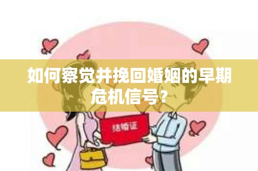 如何察觉并挽回婚姻的早期危机信号？