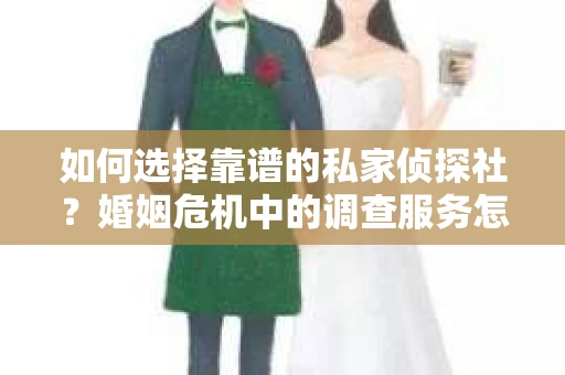 如何选择靠谱的私家侦探社？婚姻危机中的调查服务怎么办？