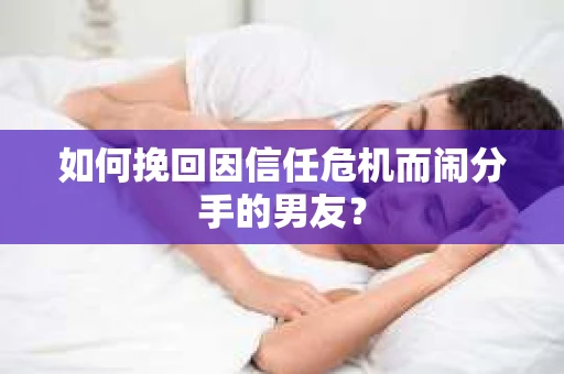 如何挽回因信任危机而闹分手的男友？