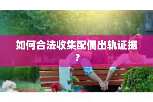 如何合法收集配偶出轨证据？