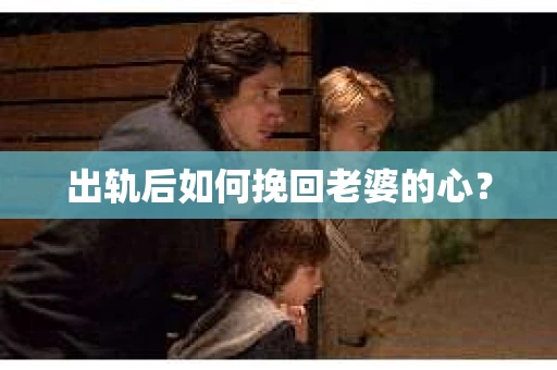 出轨后如何挽回老婆的心？