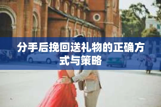 分手后挽回送礼物的正确方式与策略