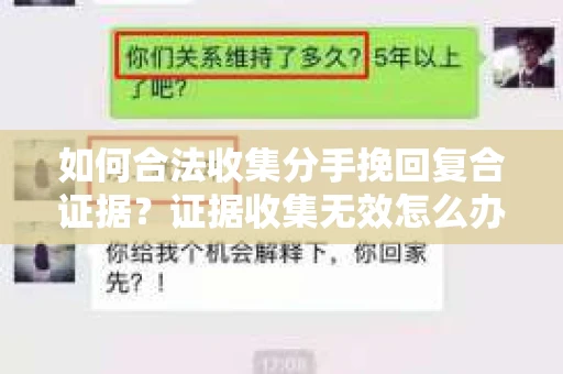 如何合法收集分手挽回复合证据？证据收集无效怎么办？