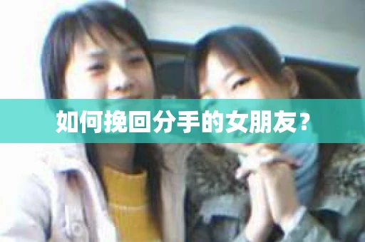 如何挽回分手的女朋友？