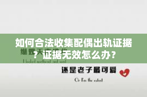 如何合法收集配偶出轨证据？证据无效怎么办？