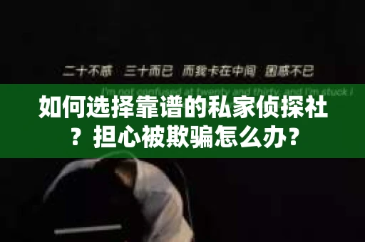 如何选择靠谱的私家侦探社？担心被欺骗怎么办？