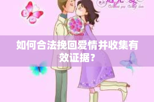 如何合法挽回爱情并收集有效证据？