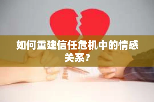 如何重建信任危机中的情感关系？