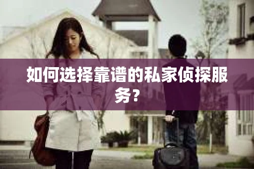 如何选择靠谱的私家侦探服务？