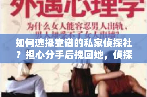如何选择靠谱的私家侦探社？担心分手后挽回她，侦探服务怎么办？