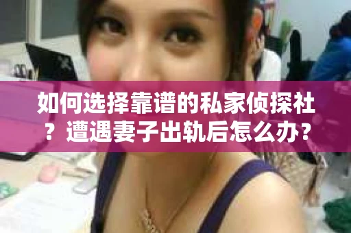 如何选择靠谱的私家侦探社？遭遇妻子出轨后怎么办？
