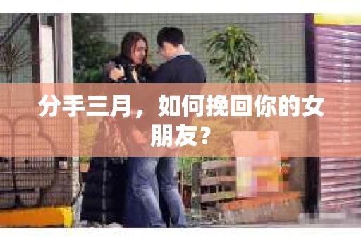 分手三月，如何挽回你的女朋友？