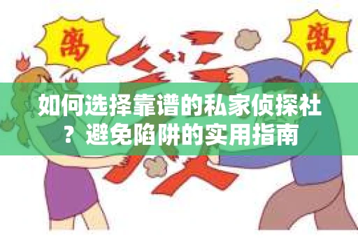 如何选择靠谱的私家侦探社？避免陷阱的实用指南