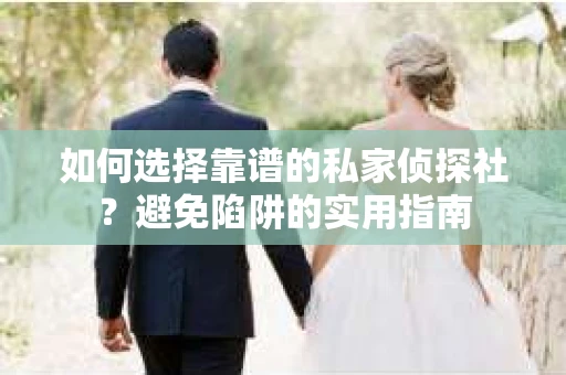 如何选择靠谱的私家侦探社？避免陷阱的实用指南