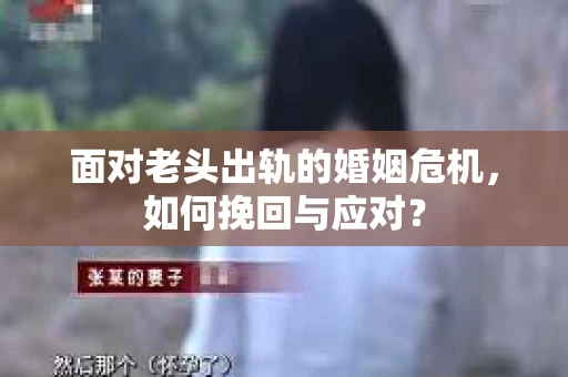 面对老头出轨的婚姻危机，如何挽回与应对？