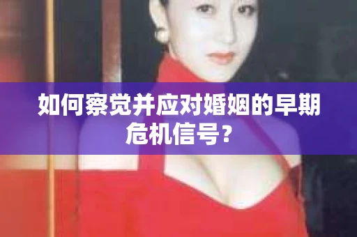 如何察觉并应对婚姻的早期危机信号？