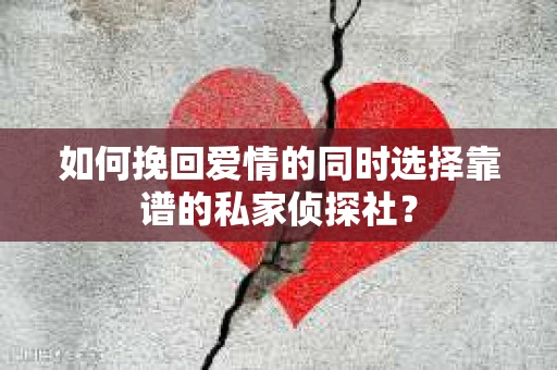 如何挽回爱情的同时选择靠谱的私家侦探社？