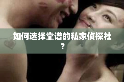 如何选择靠谱的私家侦探社？