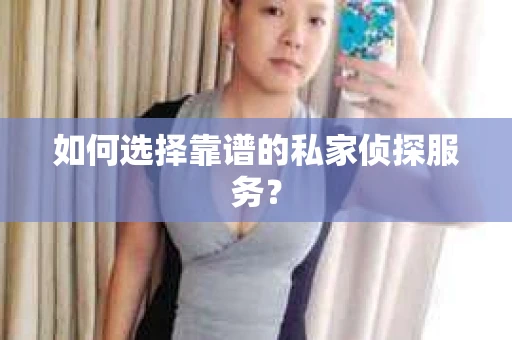 如何选择靠谱的私家侦探服务？