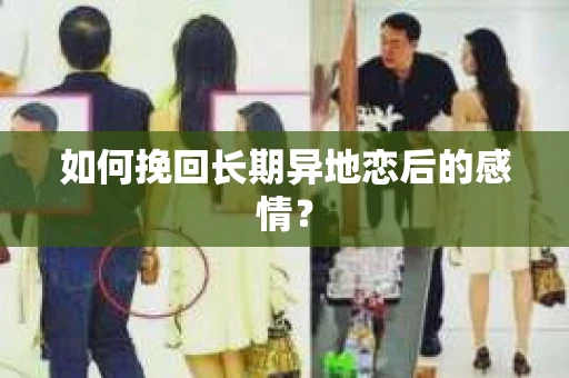 如何挽回长期异地恋后的感情？