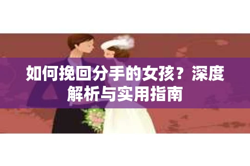 如何挽回分手的女孩？深度解析与实用指南